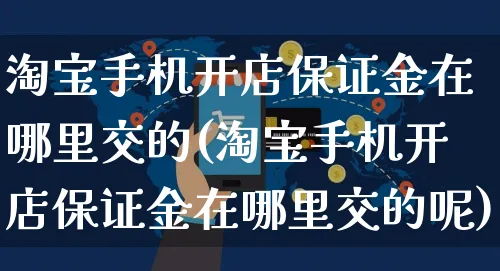 淘宝手机开店保证金在哪里交的(淘宝手机开店保证金在哪里交的呢)_https://www.dczgxj.com_快手电商_第1张