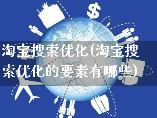 淘宝搜索优化(淘宝搜索优化的要素有哪些)_https://www.dczgxj.com_抖音小店_第1张