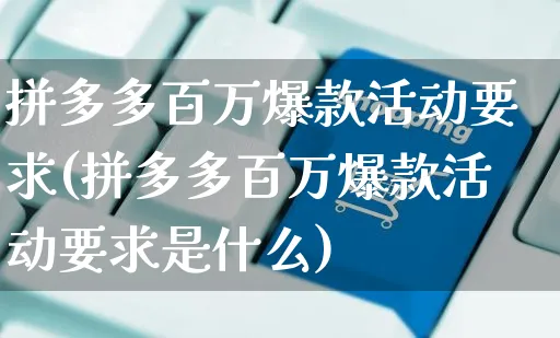 拼多多百万爆款活动要求(拼多多百万爆款活动要求是什么)_https://www.dczgxj.com_拼多多_第1张