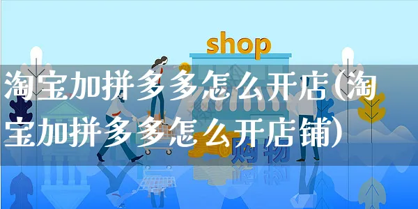 淘宝加拼多多怎么开店(淘宝加拼多多怎么开店铺)_https://www.dczgxj.com_京东_第1张