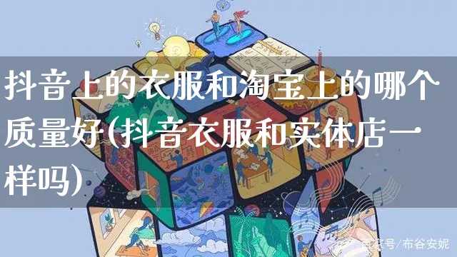 抖音上的衣服和淘宝上的哪个质量好(抖音衣服和实体店一样吗)_https://www.dczgxj.com_运营模式_第1张