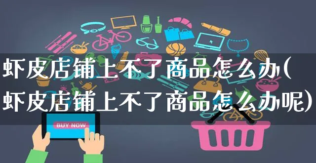 虾皮店铺上不了商品怎么办(虾皮店铺上不了商品怎么办呢)_https://www.dczgxj.com_虾皮电商_第1张