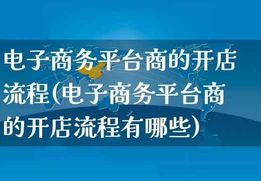 电子商务平台商的开店流程(电子商务平台商的开店流程有哪些)_https://www.dczgxj.com_快手电商_第1张