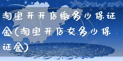 淘宝开开店缴多少保证金(淘宝开店交多少保证金)_https://www.dczgxj.com_快手电商_第1张