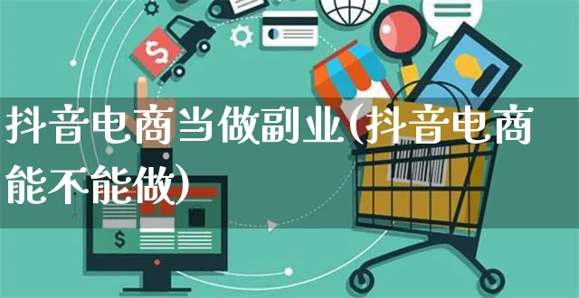 抖音电商当做副业(抖音电商能不能做)_https://www.dczgxj.com_虾皮电商_第1张