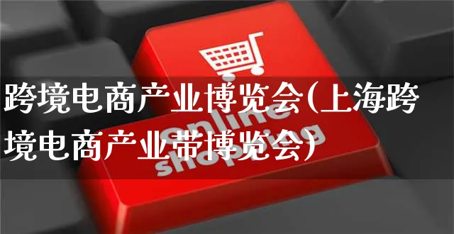 跨境电商产业博览会(上海跨境电商产业带博览会)_https://www.dczgxj.com_虾皮电商_第1张