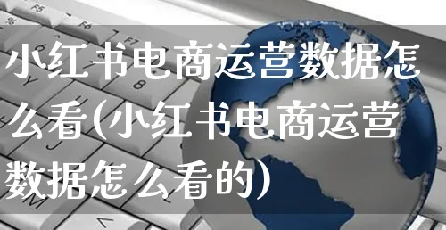 小红书电商运营数据怎么看(小红书电商运营数据怎么看的)_https://www.dczgxj.com_小红书_第1张