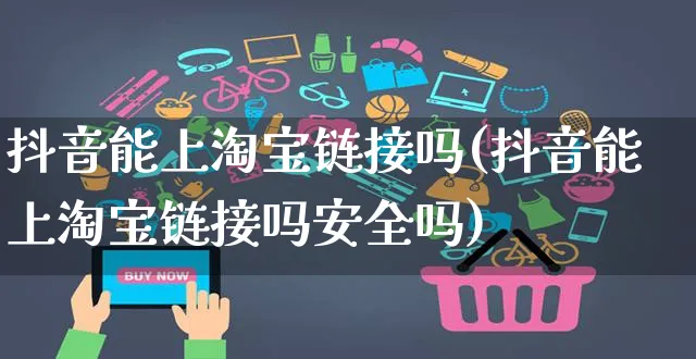 抖音能上淘宝链接吗(抖音能上淘宝链接吗安全吗)_https://www.dczgxj.com_海外抖音_第1张