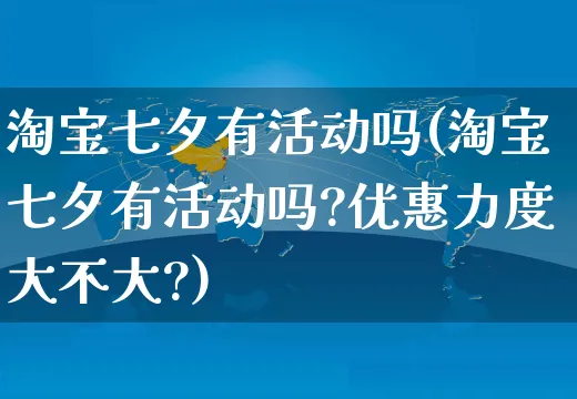 淘宝七夕有活动吗(淘宝七夕有活动吗?优惠力度大不大?)_https://www.dczgxj.com_淘宝_第1张