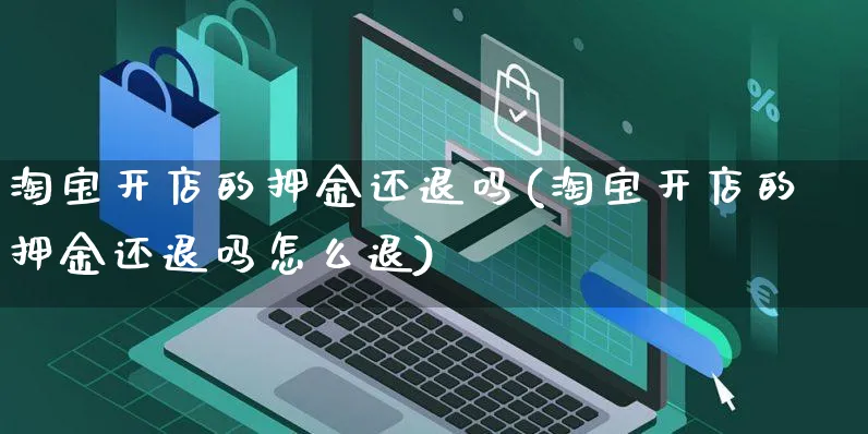 淘宝开店的押金还退吗(淘宝开店的押金还退吗怎么退)_https://www.dczgxj.com_快手电商_第1张