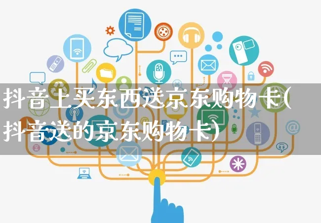 抖音上买东西送京东购物卡(抖音送的京东购物卡)_https://www.dczgxj.com_海外抖音_第1张