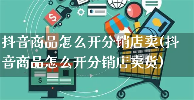 抖音商品怎么开分销店卖(抖音商品怎么开分销店卖货)_https://www.dczgxj.com_抖音小店_第1张