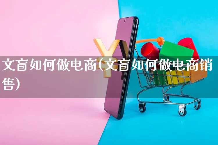 文盲如何做电商(文盲如何做电商销售)_https://www.dczgxj.com_运营模式/资讯_第1张