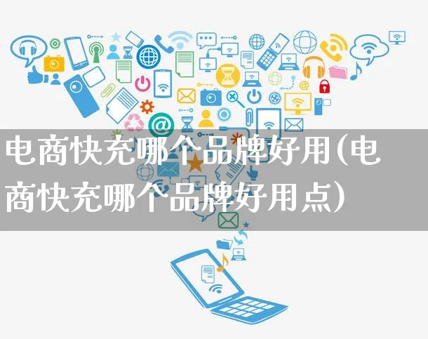 电商快充哪个品牌好用(电商快充哪个品牌好用点)_https://www.dczgxj.com_直播带货_第1张