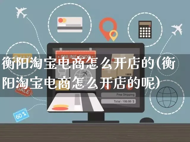 衡阳淘宝电商怎么开店的(衡阳淘宝电商怎么开店的呢)_https://www.dczgxj.com_闲鱼_第1张