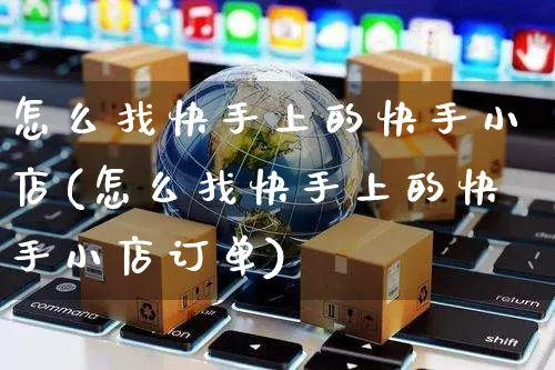 怎么找快手上的快手小店(怎么找快手上的快手小店订单)_https://www.dczgxj.com_快手电商_第1张