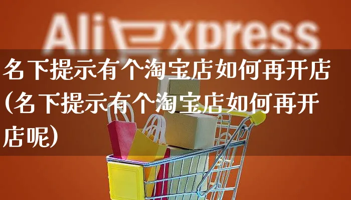 名下提示有个淘宝店如何再开店(名下提示有个淘宝店如何再开店呢)_https://www.dczgxj.com_运营模式_第1张