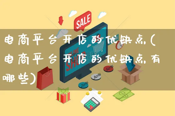 电商平台开店的优缺点(电商平台开店的优缺点有哪些)_https://www.dczgxj.com_视频号_第1张