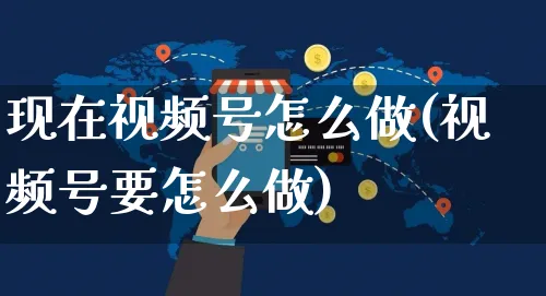 现在视频号怎么做(视频号要怎么做)_https://www.dczgxj.com_视频号_第1张