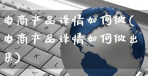 电商产品详情如何做(电商产品详情如何做出来)_https://www.dczgxj.com_运营模式/资讯_第1张