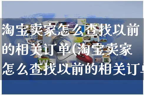 淘宝卖家怎么查找以前的相关订单(淘宝卖家怎么查找以前的相关订单信息)_https://www.dczgxj.com_运营模式/资讯_第1张