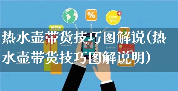 热水壶带货技巧图解说(热水壶带货技巧图解说明)_https://www.dczgxj.com_直播带货_第1张