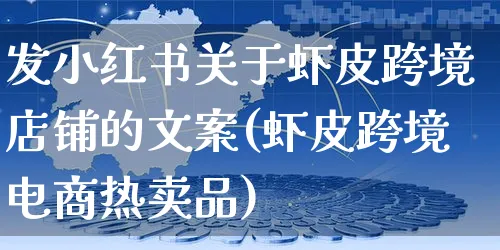 发小红书关于虾皮跨境店铺的文案(虾皮跨境电商热卖品)_https://www.dczgxj.com_虾皮电商_第1张