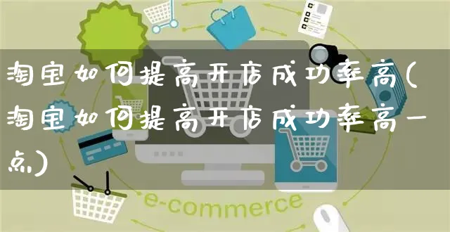 淘宝如何提高开店成功率高(淘宝如何提高开店成功率高一点)_https://www.dczgxj.com_海外抖音_第1张