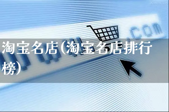 淘宝名店(淘宝名店排行榜)_https://www.dczgxj.com_抖音小店_第1张