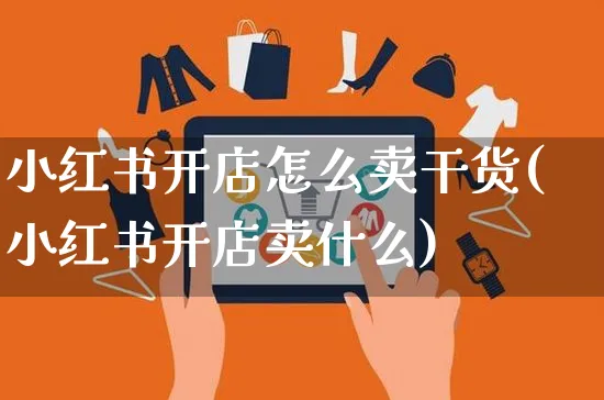 小红书开店怎么卖干货(小红书开店卖什么)_https://www.dczgxj.com_小红书_第1张