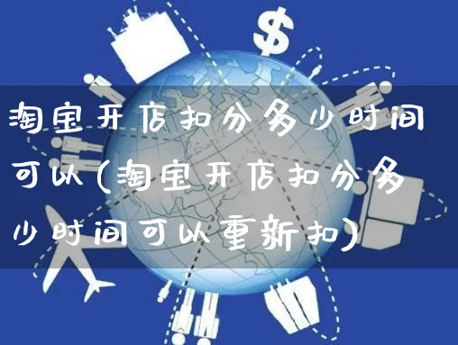 淘宝开店扣分多少时间可以(淘宝开店扣分多少时间可以重新扣)_https://www.dczgxj.com_虾皮电商_第1张