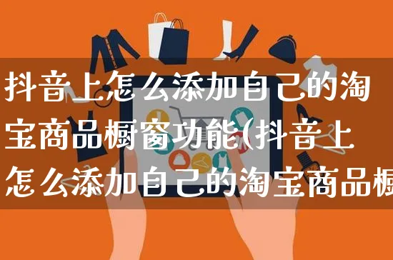 抖音上怎么添加自己的淘宝商品橱窗功能(抖音上怎么添加自己的淘宝商品橱窗功能呢)_https://www.dczgxj.com_京东_第1张