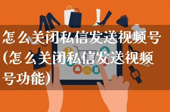 怎么关闭私信发送视频号(怎么关闭私信发送视频号功能)_https://www.dczgxj.com_视频号_第1张