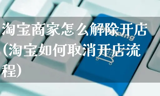 淘宝商家怎么解除开店(淘宝如何取消开店流程)_https://www.dczgxj.com_淘宝_第1张