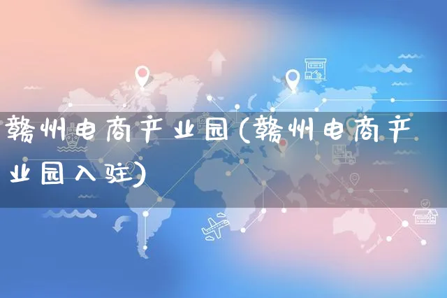 赣州电商产业园(赣州电商产业园入驻)_https://www.dczgxj.com_直播带货_第1张