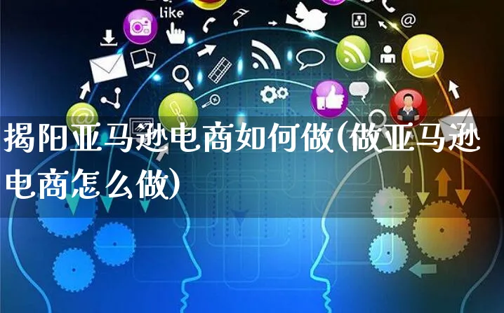 揭阳亚马逊电商如何做(做亚马逊电商怎么做)_https://www.dczgxj.com_电商工具推荐_第1张