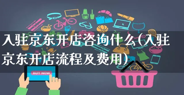 入驻京东开店咨询什么(入驻京东开店流程及费用)_https://www.dczgxj.com_虾皮电商_第1张