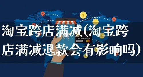 淘宝跨店满减(淘宝跨店满减退款会有影响吗)_https://www.dczgxj.com_闲鱼_第1张