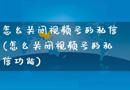 怎么关闭视频号的私信(怎么关闭视频号的私信功能)_https://www.dczgxj.com_视频号_第1张