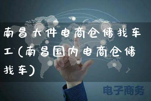 南昌大件电商仓储找车工(南昌国内电商仓储找车)_https://www.dczgxj.com_虾皮电商_第1张