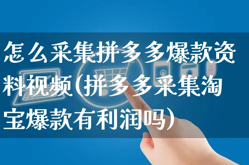 怎么采集拼多多爆款资料视频(拼多多采集淘宝爆款有利润吗)_https://www.dczgxj.com_拼多多_第1张