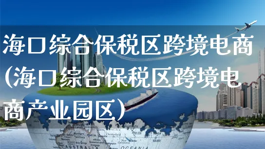 海口综合保税区跨境电商(海口综合保税区跨境电商产业园区)_https://www.dczgxj.com_直播带货_第1张