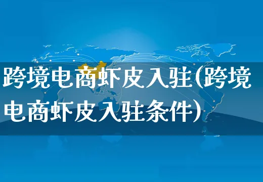 跨境电商虾皮入驻(跨境电商虾皮入驻条件)_https://www.dczgxj.com_虾皮电商_第1张