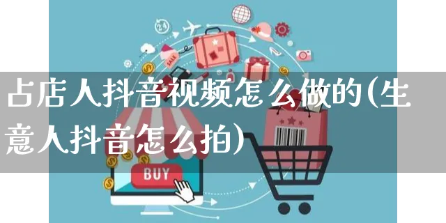 占店人抖音视频怎么做的(生意人抖音怎么拍)_https://www.dczgxj.com_抖音小店_第1张