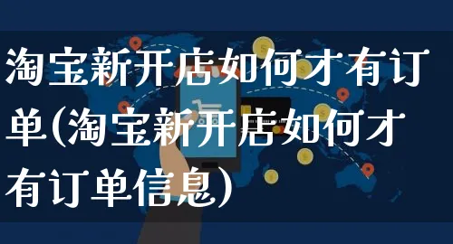 淘宝新开店如何才有订单(淘宝新开店如何才有订单信息)_https://www.dczgxj.com_电商工具推荐_第1张