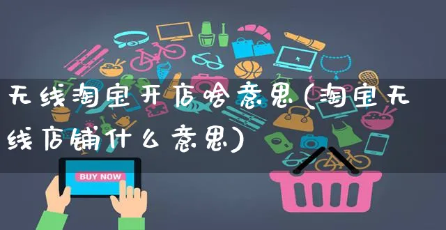 无线淘宝开店啥意思(淘宝无线店铺什么意思)_https://www.dczgxj.com_淘宝_第1张