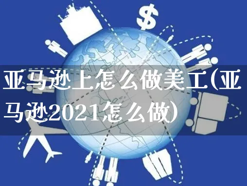 亚马逊上怎么做美工(亚马逊2021怎么做)_https://www.dczgxj.com_亚马逊电商_第1张