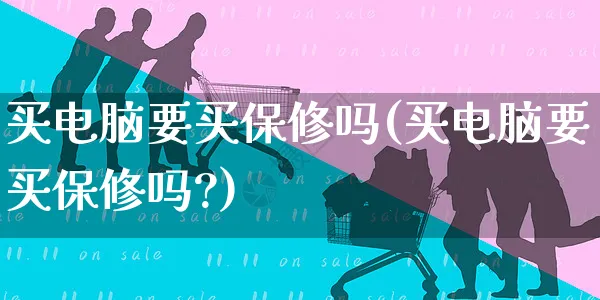 买电脑要买保修吗(买电脑要买保修吗?)_https://www.dczgxj.com_小红书_第1张