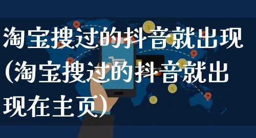 淘宝搜过的抖音就出现(淘宝搜过的抖音就出现在主页)_https://www.dczgxj.com_虾皮电商_第1张