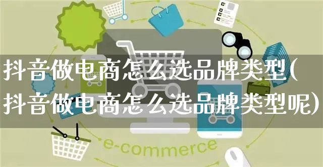 抖音做电商怎么选品牌类型(抖音做电商怎么选品牌类型呢)_https://www.dczgxj.com_快手电商_第1张